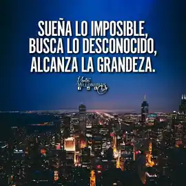 suena_lo_imposible_busca_lo_desconocido_alcanza_la_grandeza