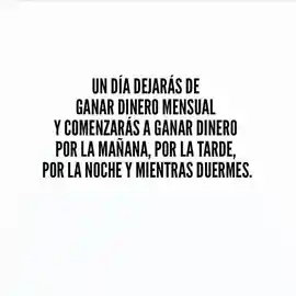 un_dia_dejaras_de_ganar_dinero_mensual_y_comenzaras_a_ganar_dinero_por_la_manana_por_la_tarde_por_la_noche_y_mientras_duermes