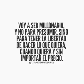 voy_a_ser_millonario_y_no_para_presumir_sino_para_tener_la_libertad_de_hacer_lo_que_quiera_cuando_quiera_y_sin_importar_el_precio