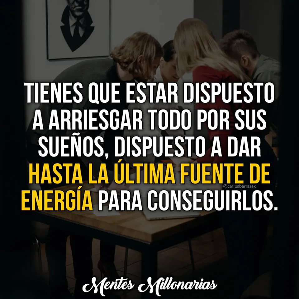 Tienes que estar dispuesto a arriesgar todo por tus sueños.