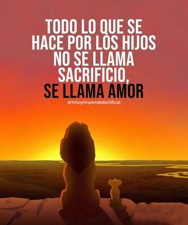 Todo lo que se hace por los hijos no se llama sacrificio, se llama amor.
