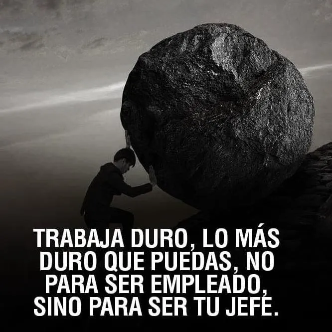 Trabaja duro, lo más duro que puedas.