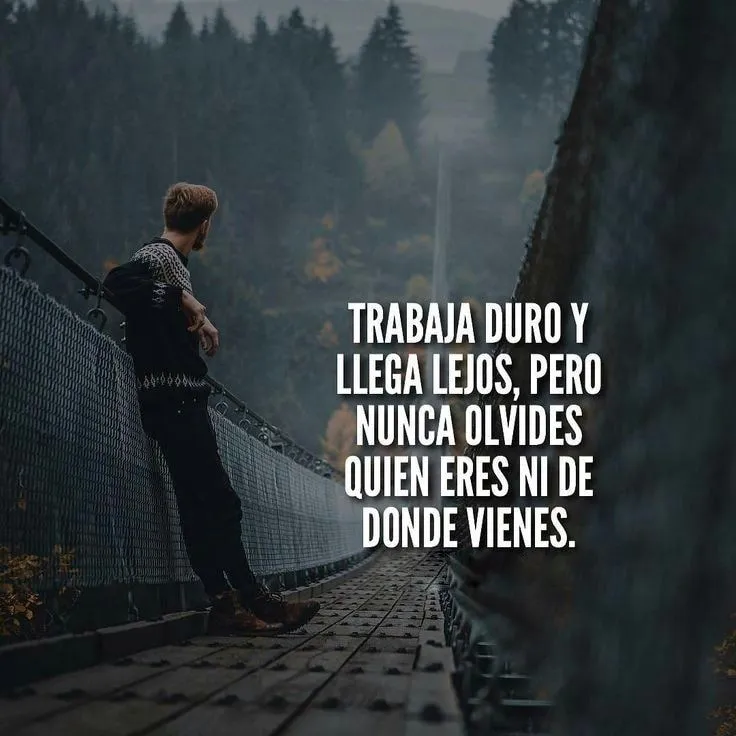 Trabaja duro y llega lejos, pero nunca olvides quién eres ni de dónde vienes.
