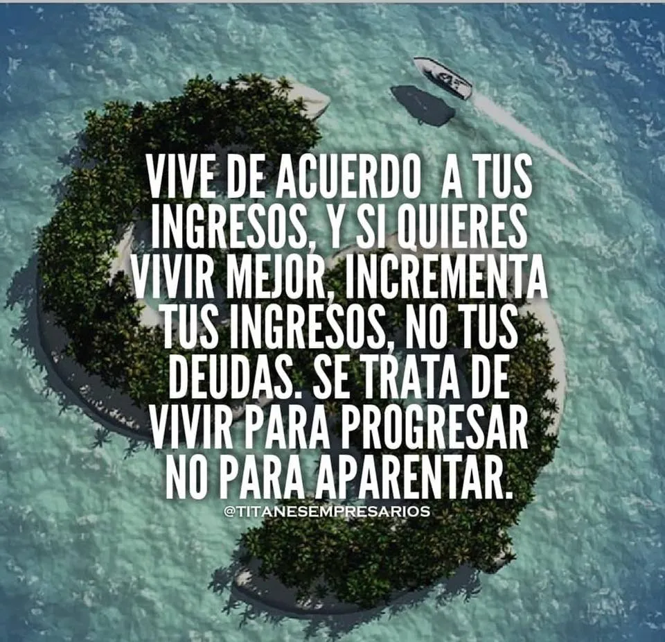 Vive de acuerdo a tus ingresos, y si quieres vivir mejor, incrementa tus ingresos, no tus deudas.