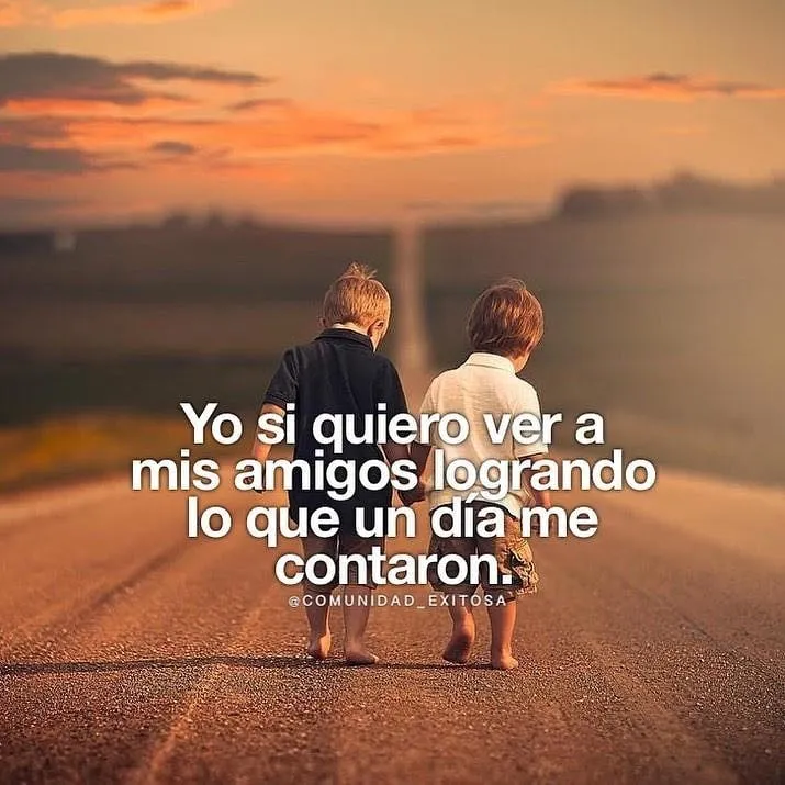 Yo sí quiero ver a mis amigos logrando. . .