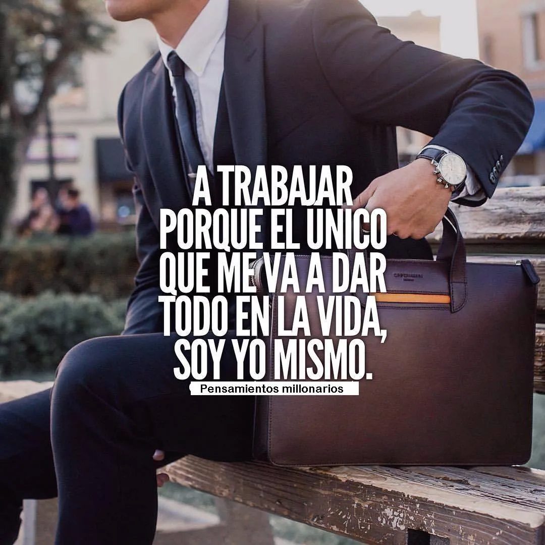 A trabajar, porque el único que me va a dar todo en la vida, soy yo mismo.