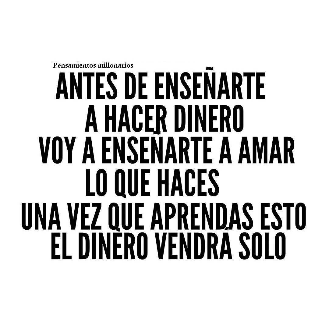 Antes de enseñarte a hacer dinero voy a enseñarte a amar lo que haces.