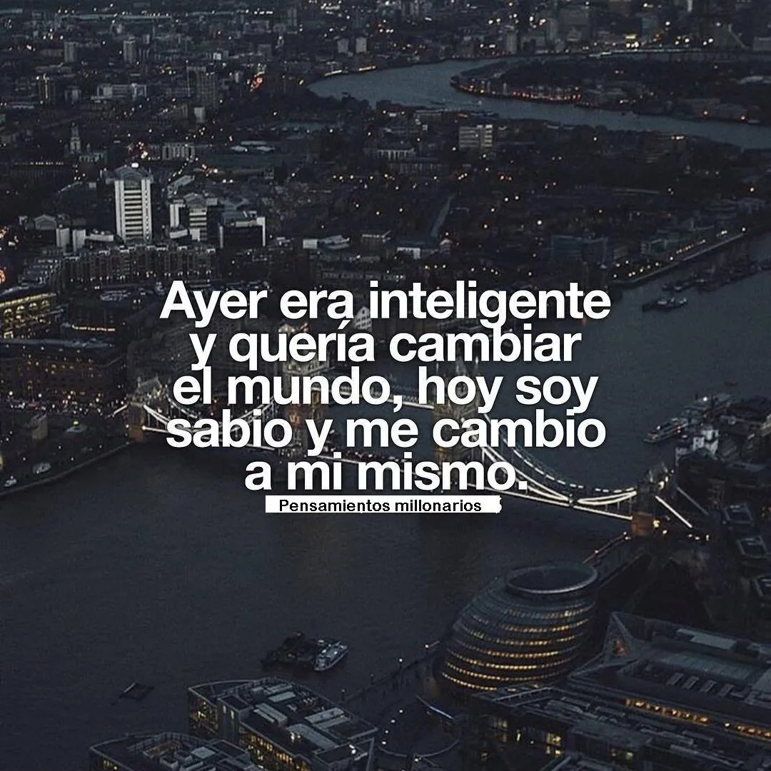 Ayer era inteligente y quería cambiar el mundo.