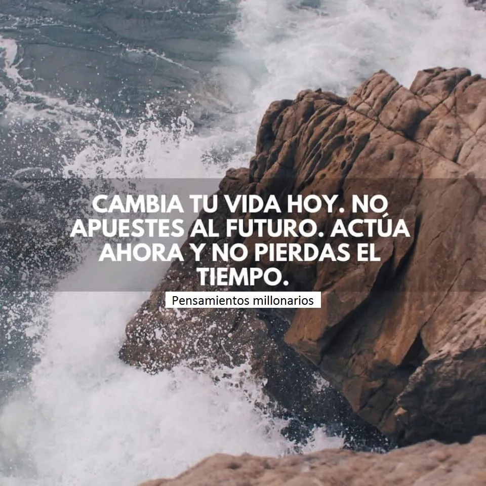 Cambia tu vida hoy, no apuestes al futuro.