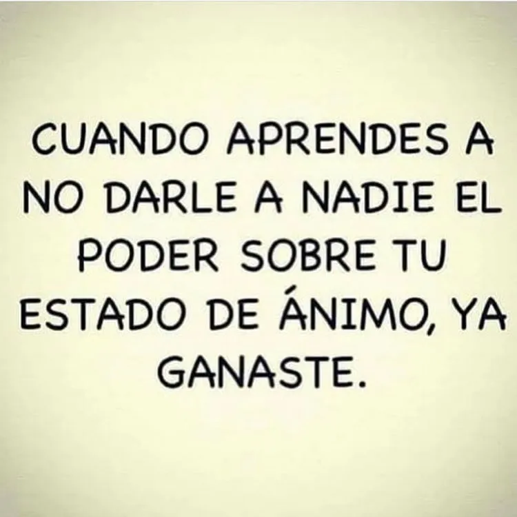 Aprendes a no darle a nadie el poder sobre tu estado de ánimo.