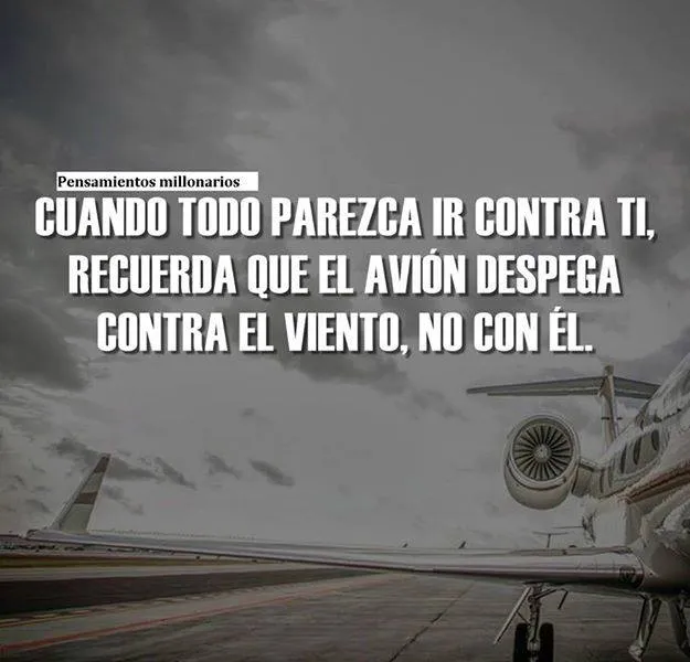 Cuando todo parezca ir en tu contra, recuerda que el avión despega contra el viento, no con él.