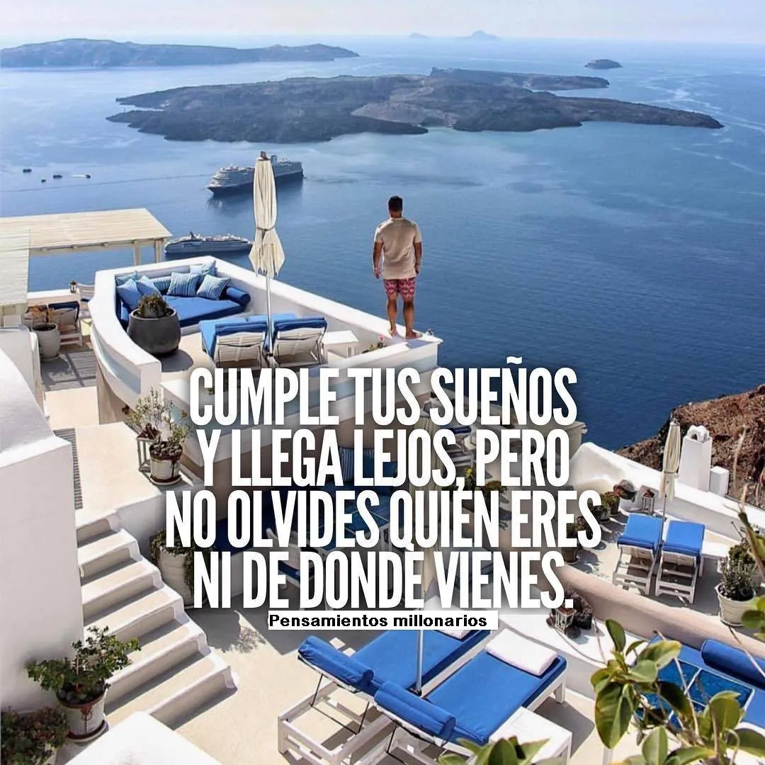 Cumple tus sueños y llega lejos, pero no olvides quién eres ni de dónde vienes.