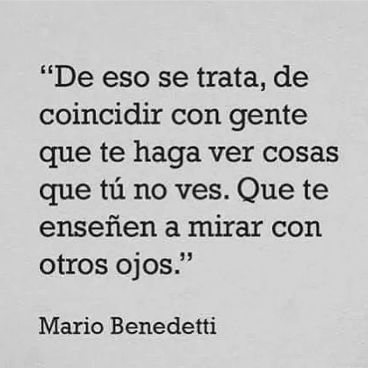 Se trata de coincidir con gente que te haga ver cosas que tú no ves.