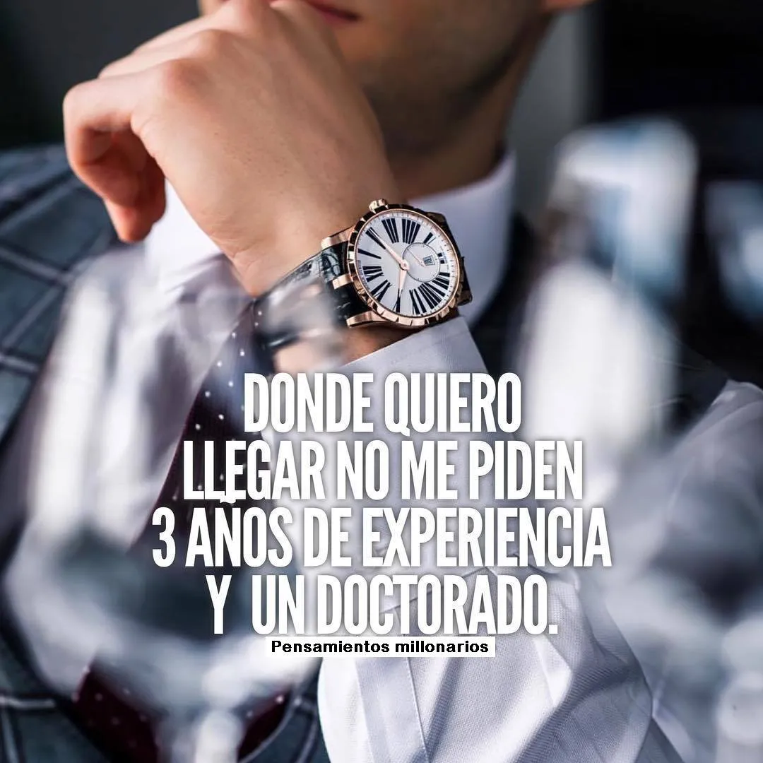 Donde quiero llegar no me piden años de experiencia y un doctorado.