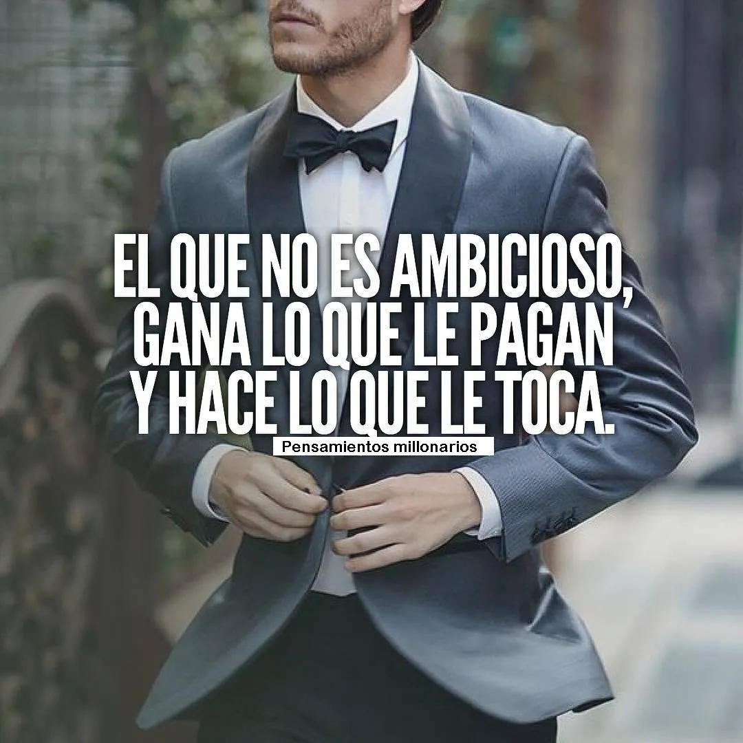 El que no es ambicioso, gana lo que le pagan.