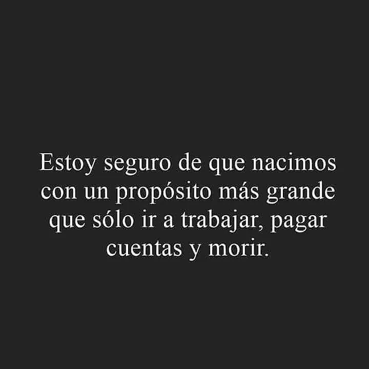 Estoy seguro de que nacimos con un propósito más grande. . .