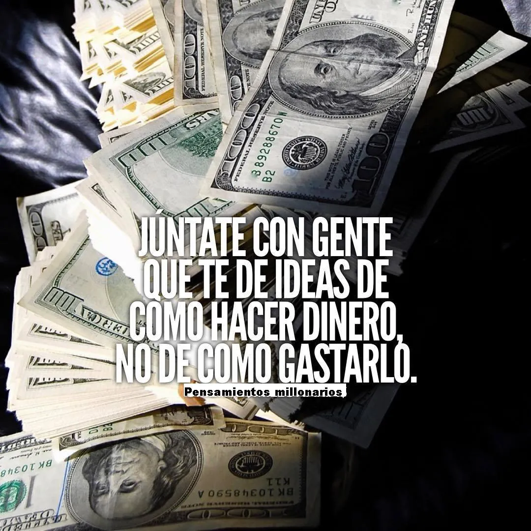 Rodéate de personas que te den ideas para hacer dinero, no de cómo gastarlo.