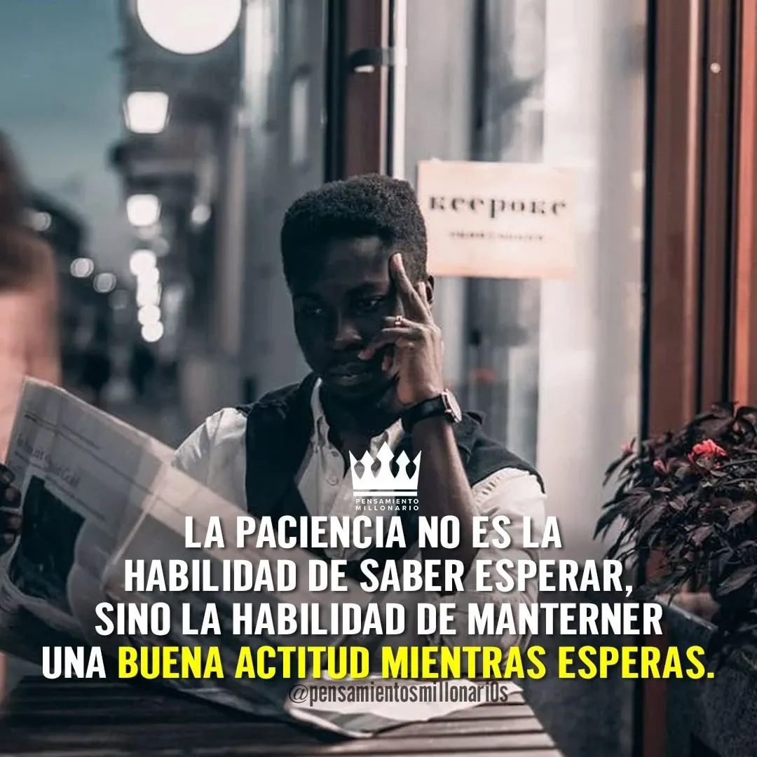 La paciencia no es la habilidad de saber esperar.