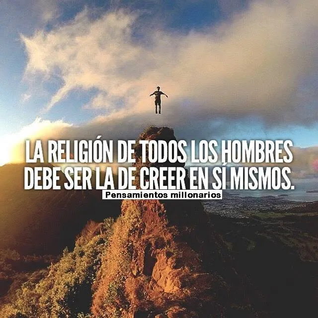La religión de todos los hombres debe ser la de creer en sí mismos.