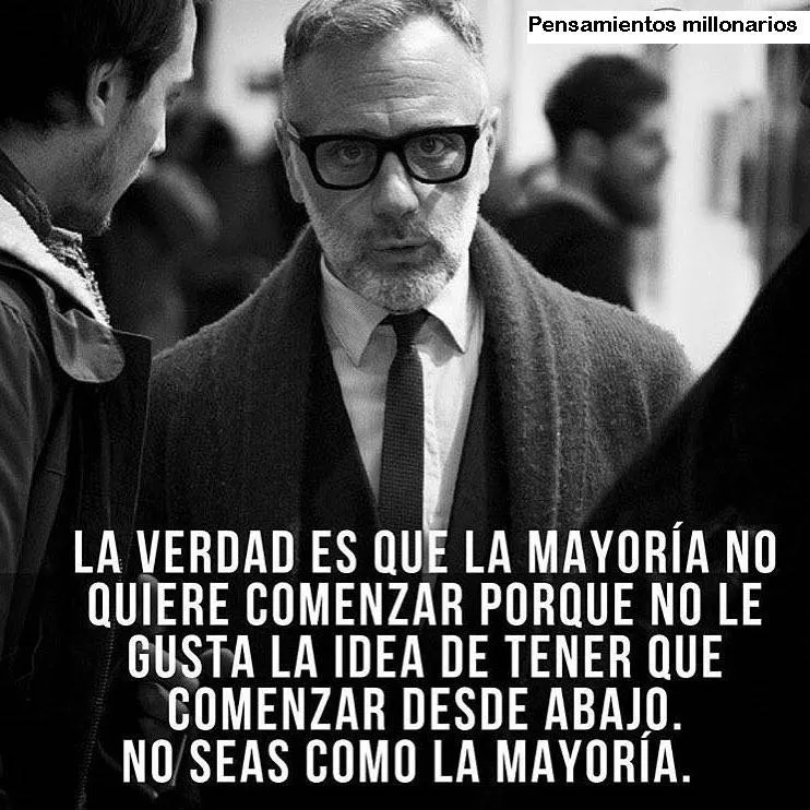 La mayoría de la gente no quiere comenzar porque no le gusta la idea de tener que empezar desde abajo.