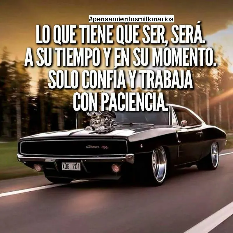 Lo que tiene que ser, será a su tiempo y en su momento.