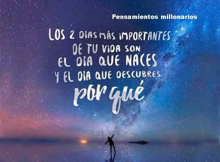 Los dos días más importantes de tu vida son el día que naces y el día que descubres por qué.