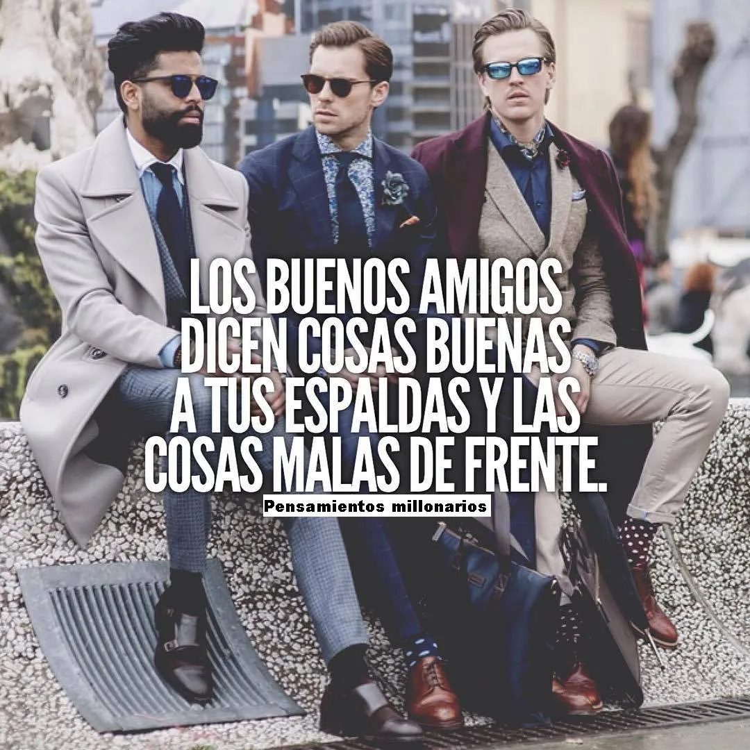 Un buen amigo es aquel que te dice las cosas buenas a tus espaldas y las malas de frente.