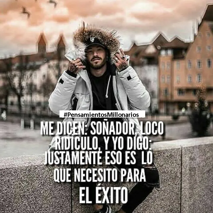 Me dicen soñador, loco, ridículo, y yo digo justamente eso es lo que necesito para el éxito.