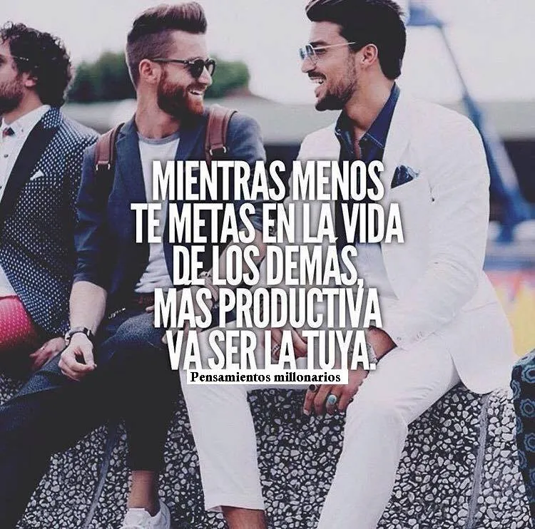 Mientras menos te metas en la vida de los demás, más productiva va a ser la tuya.