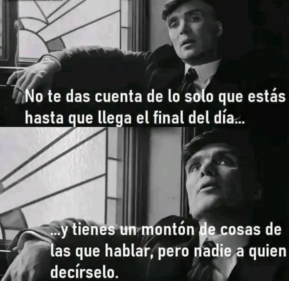 No te das cuenta de lo solo que estás hasta que llega el final del día. . .