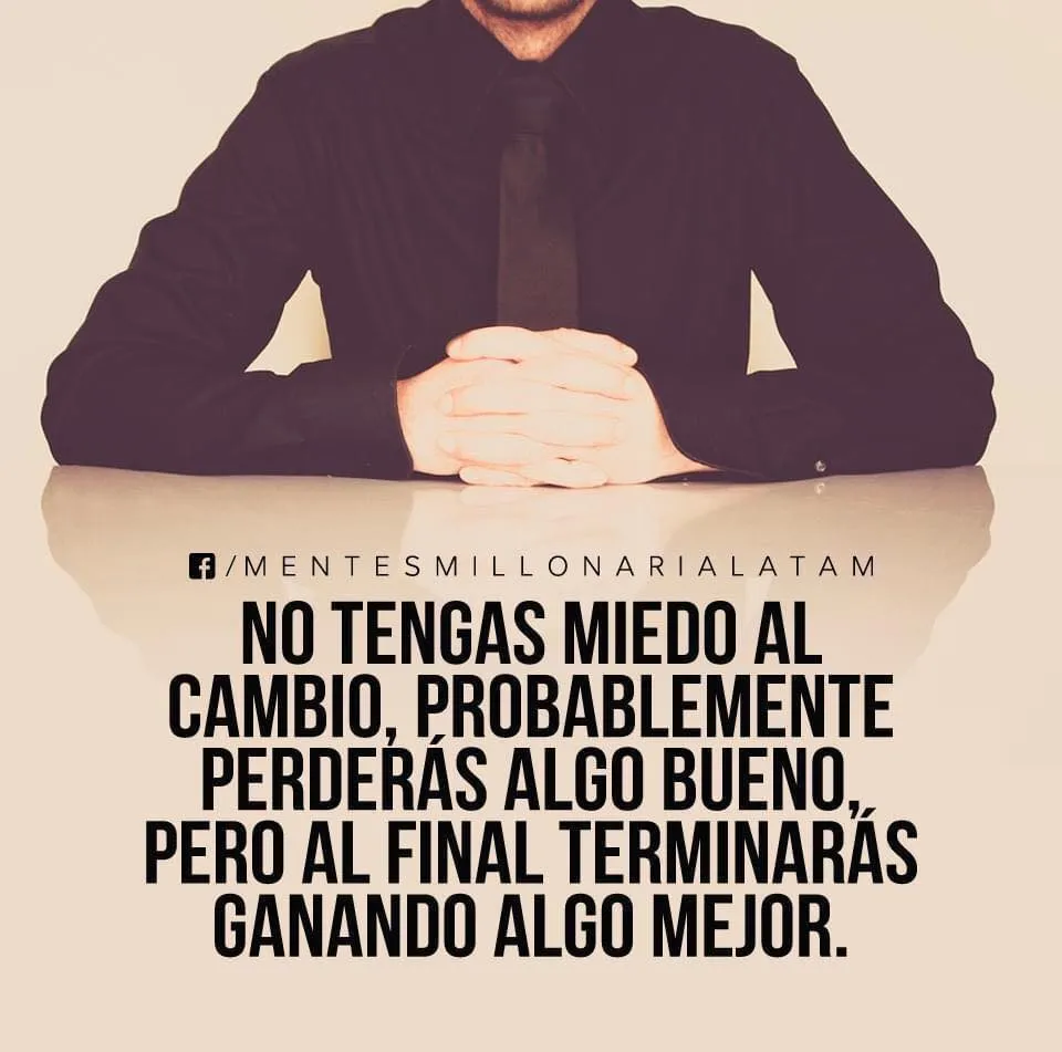 No tengas miedo al cambio.