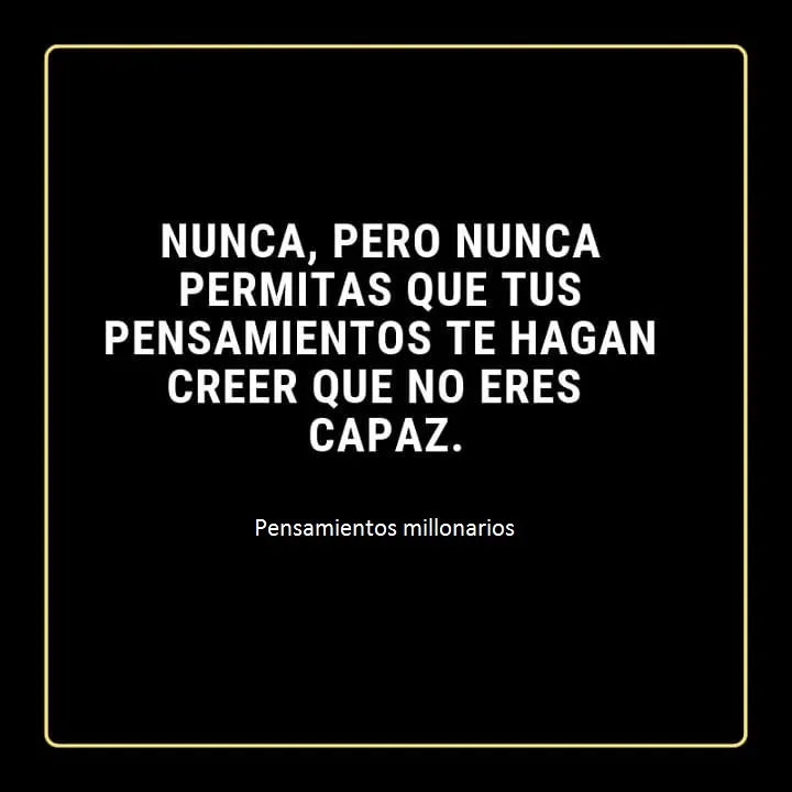 Nunca, pero nunca permitas que tus pensamientos te hagan creer que no eres capaz.