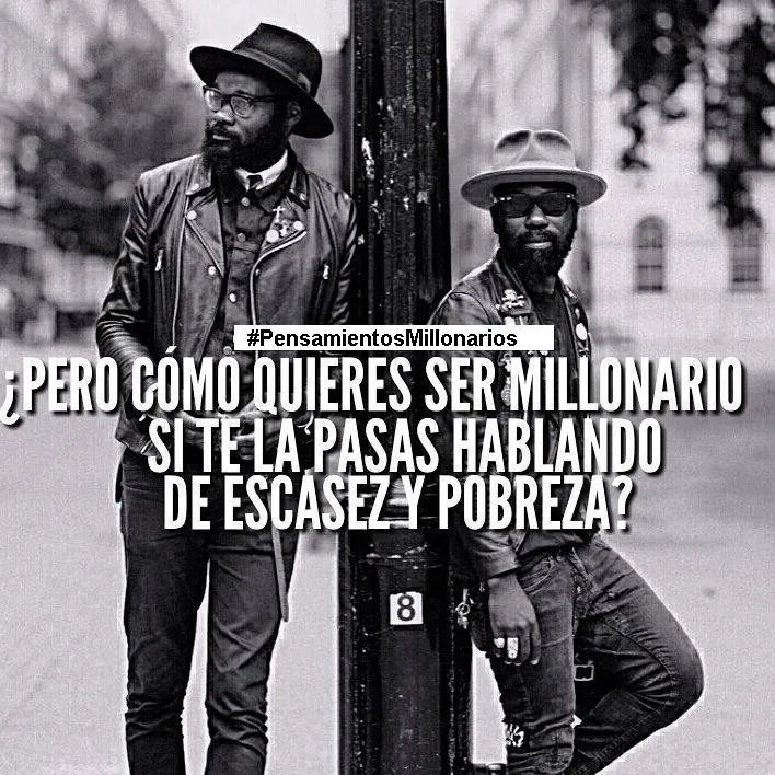 Pero cómo quieres ser millonario si te la pasas hablando de escasez y pobreza