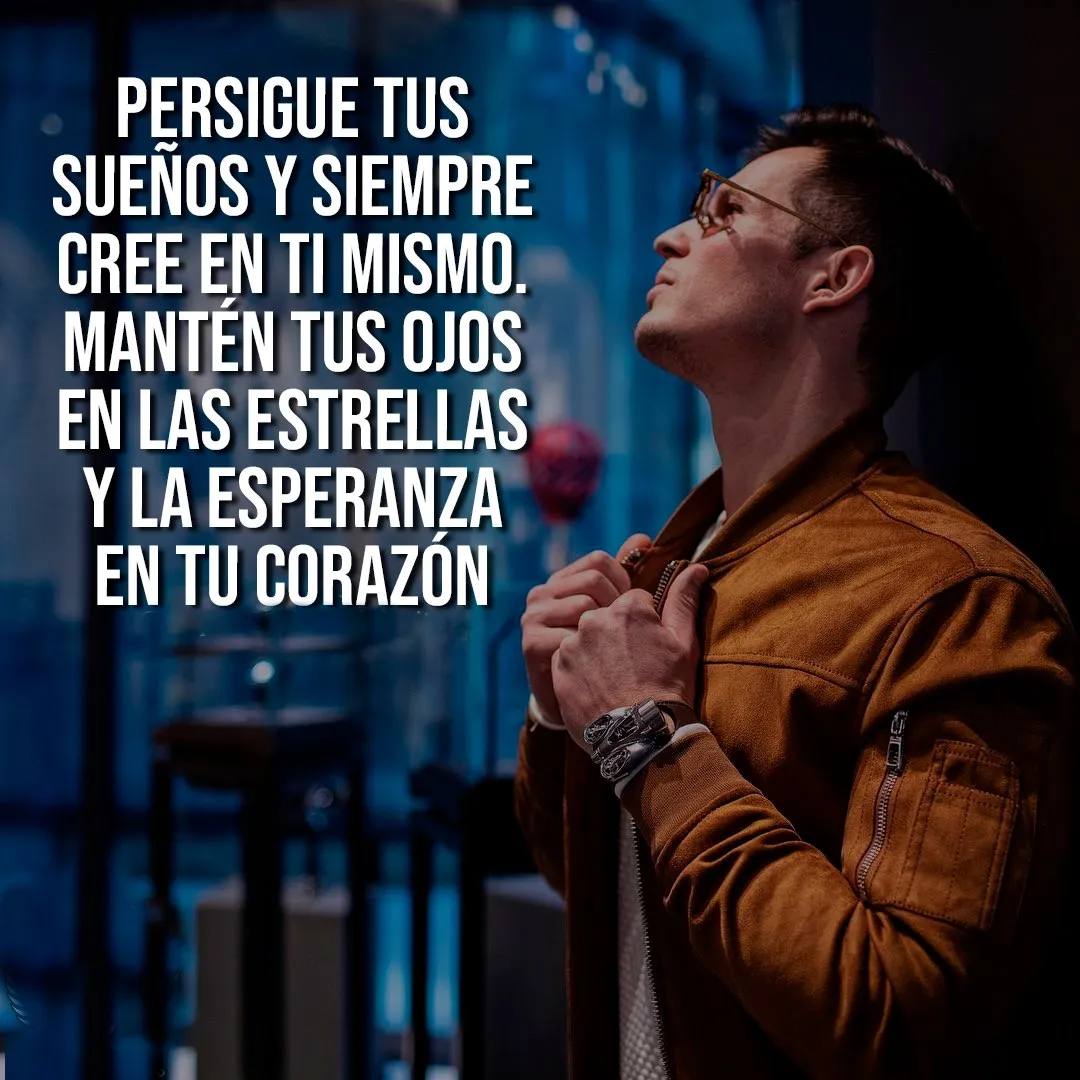 Persigue tus sueños y siempre cree en ti mismo.