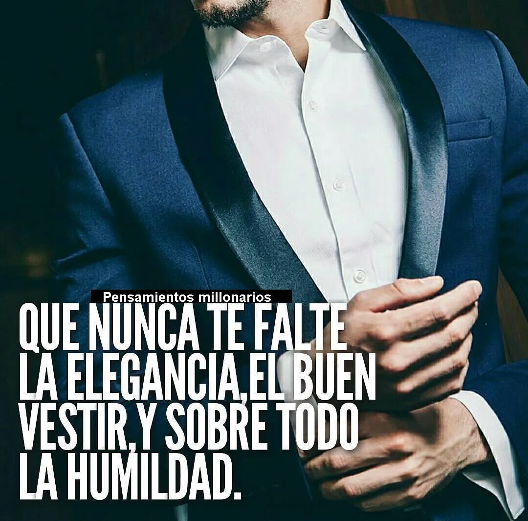 Nunca te falte la elegancia, el buen vestir y sobre todo la humildad.