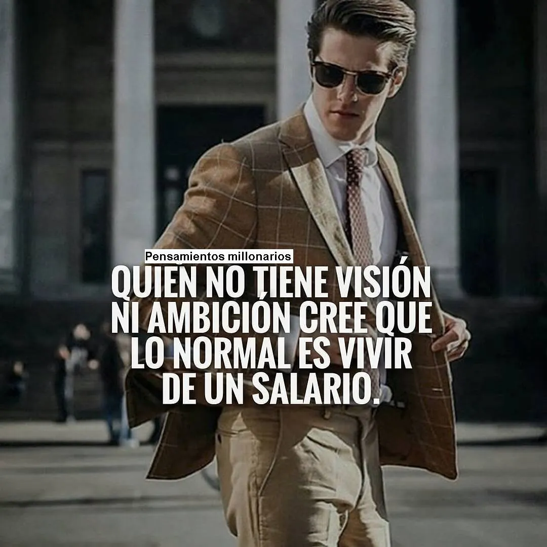 Quién no tiene visión ni ambición cree que lo normal es vivir de un salario.