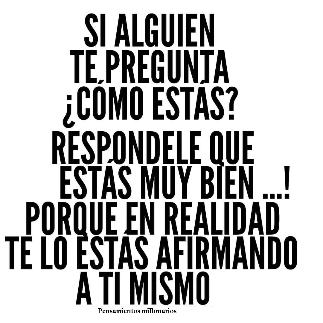 Responde que estás muy bien, porque en realidad te lo estás afirmando a ti mismo.
