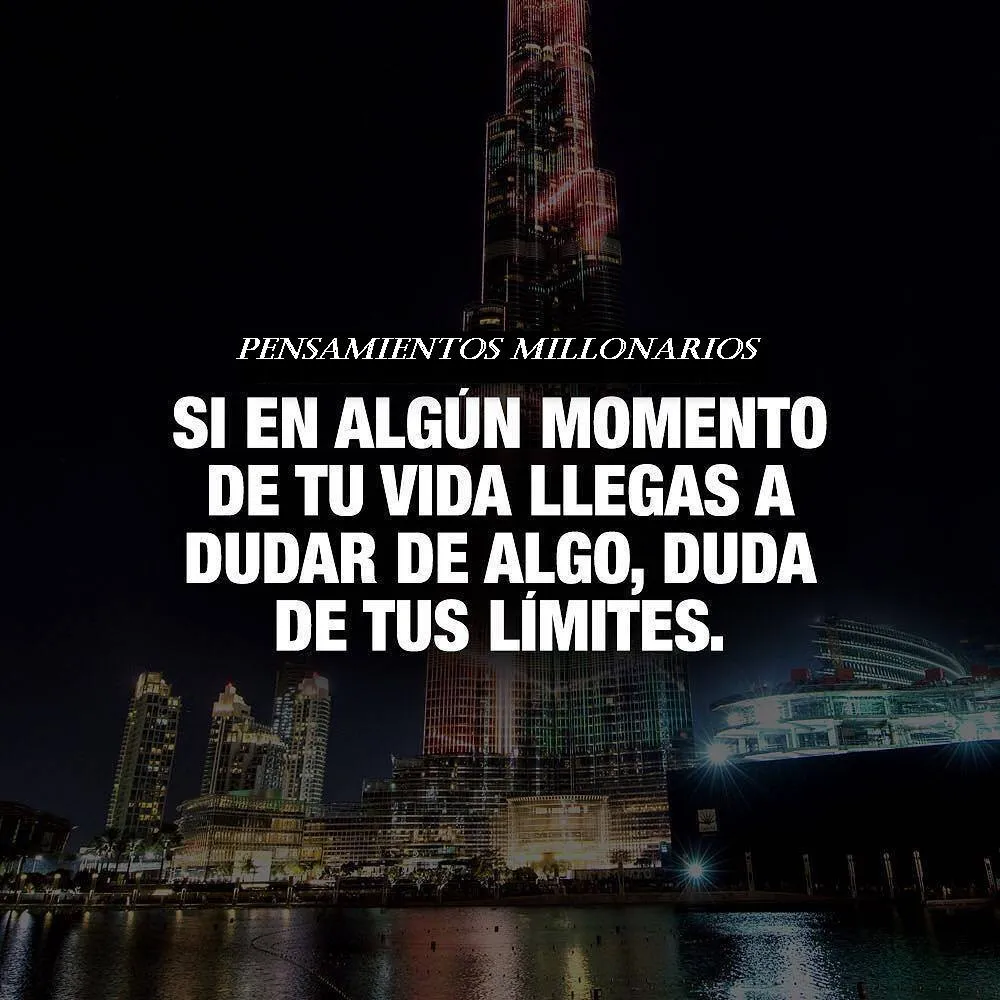 Si en algún momento de tu vida llegas a dudar de algo, duda de tus límites.