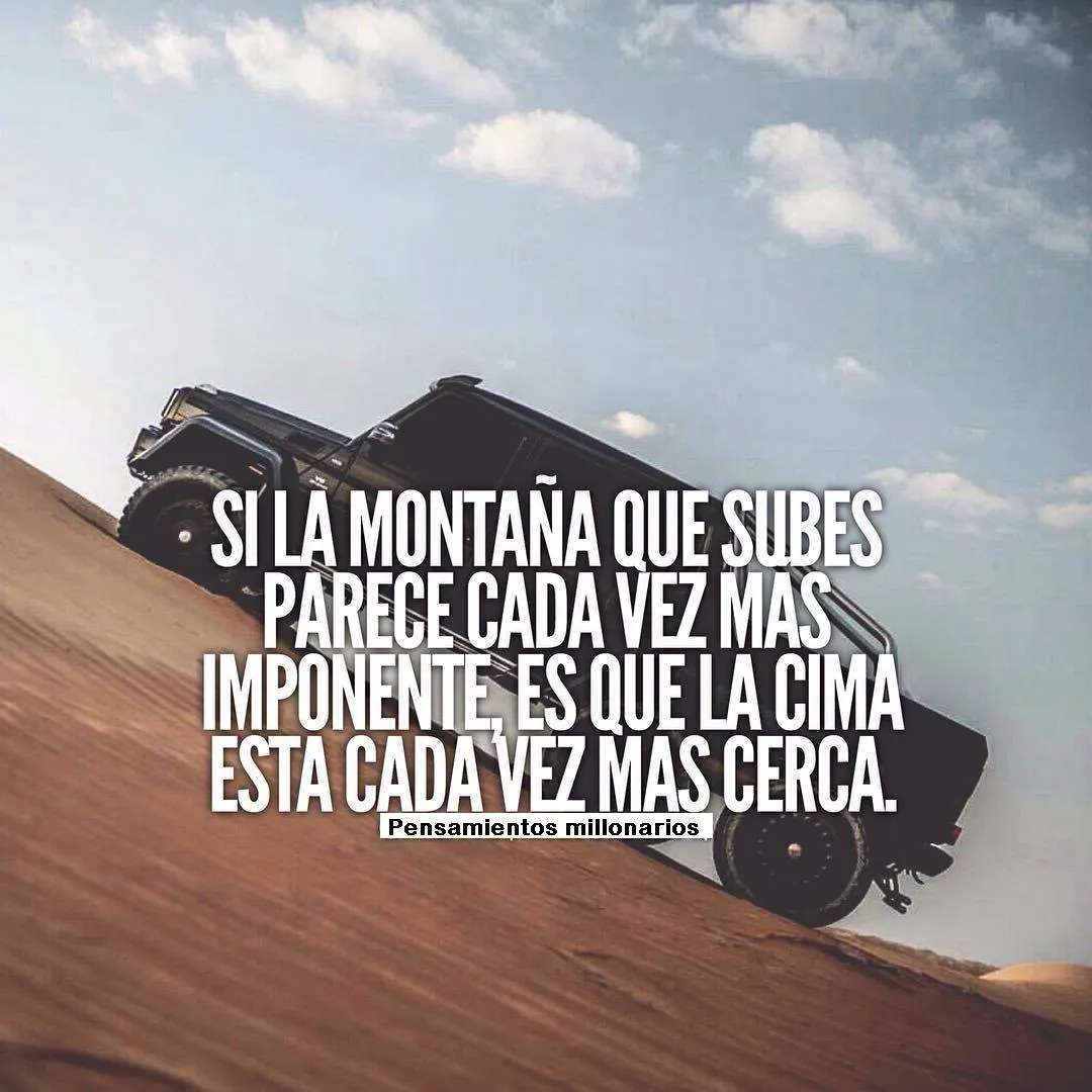 Si la montaña que subes parece cada vez más imponente. . .