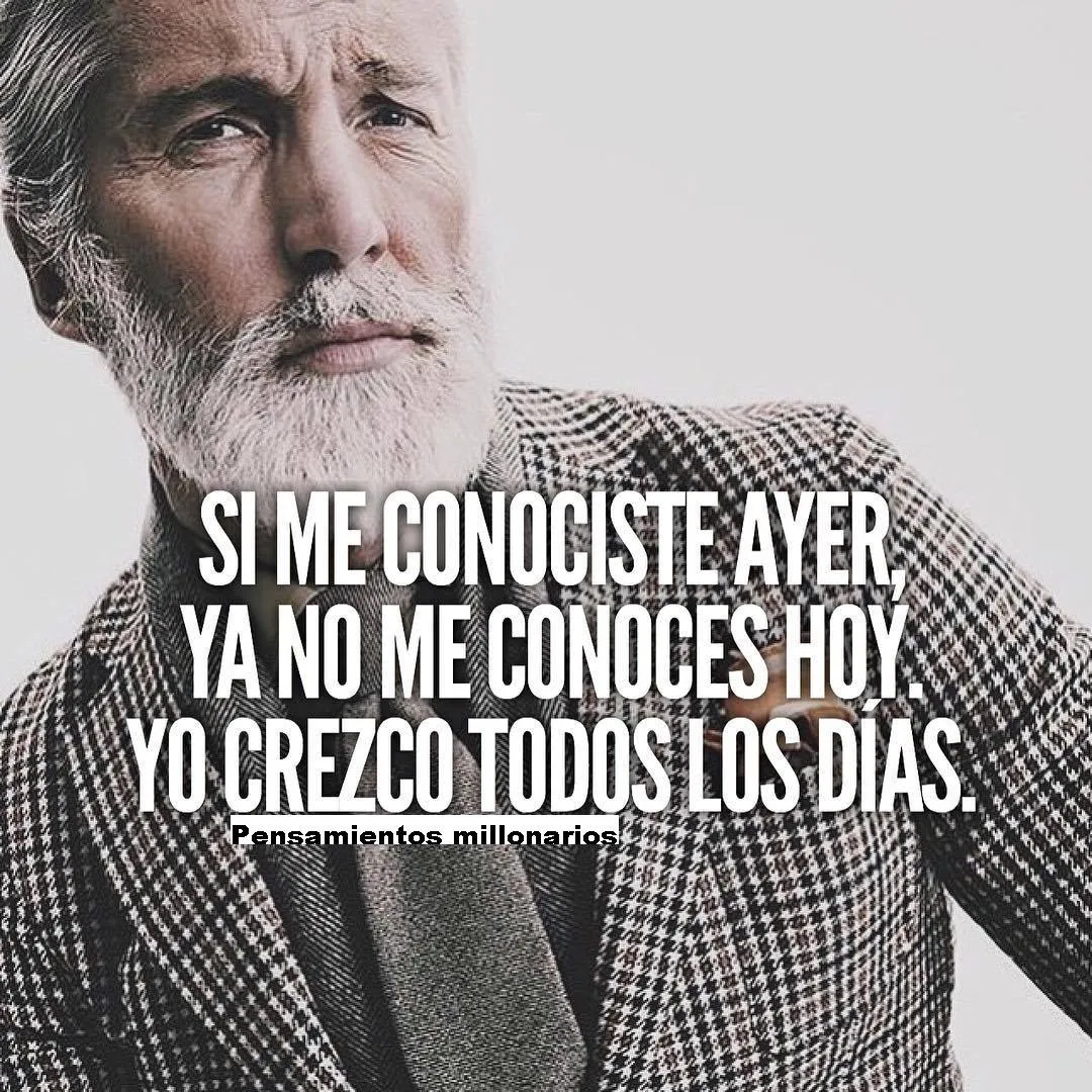 Si me conociste ayer, ya no me conoces hoy.