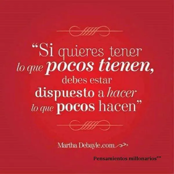 Si quieres tener lo que pocos tienen, debes. . .