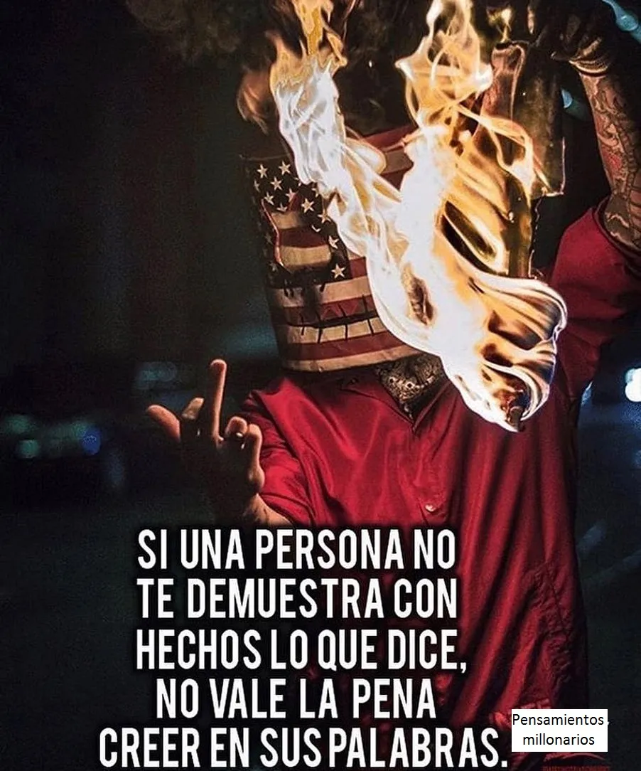 Si una persona no te demuestra con hechos lo que dice, no vale la pena creer en sus palabras.