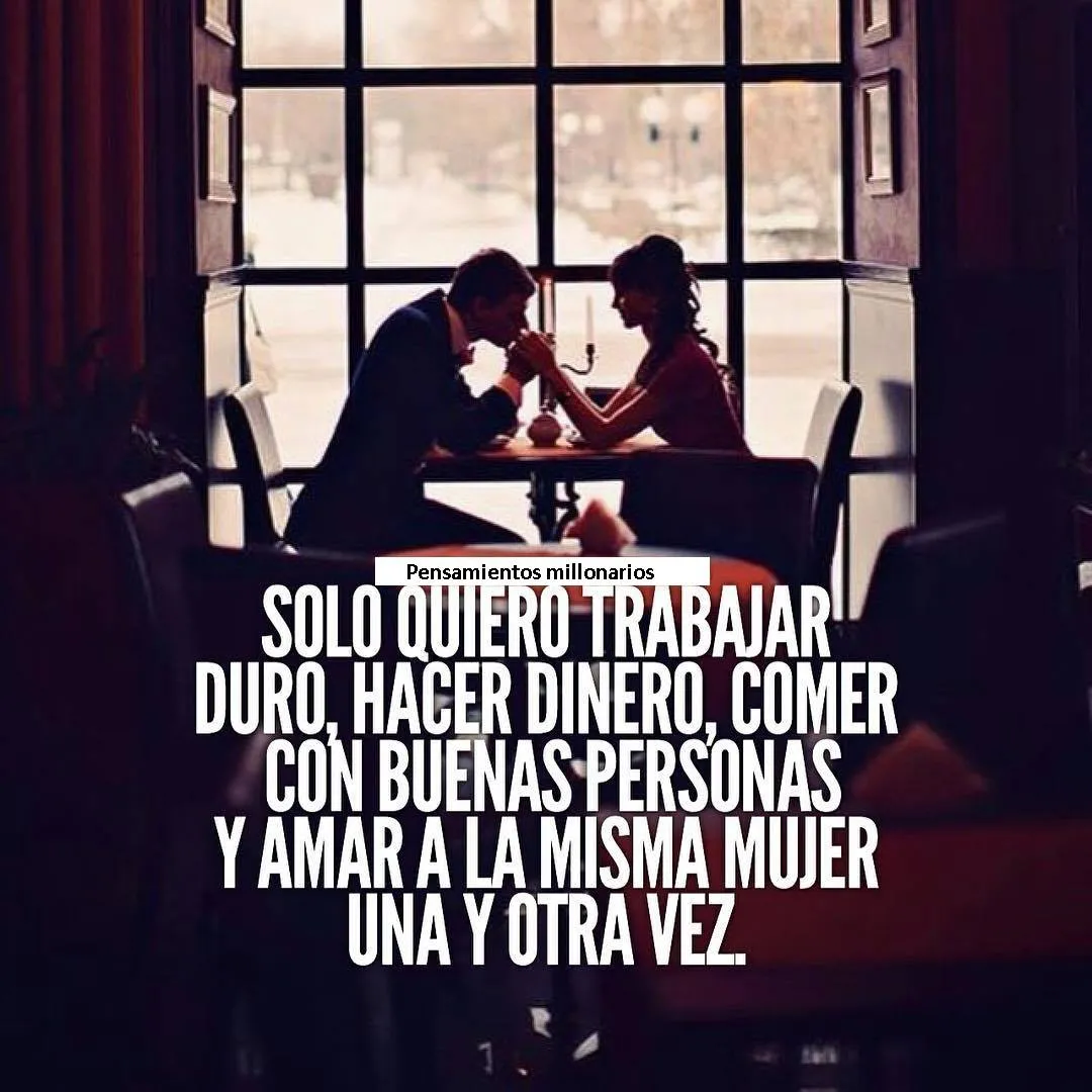 Solo quiero trabajar duro, hacer dinero, comer con buenas personas y amar a la misma mujer una y otra vez.