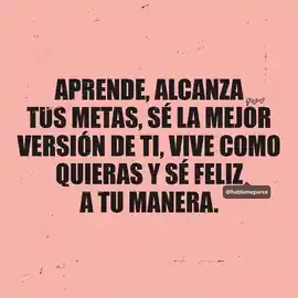 aprende_alcanza_tus_metas_se_la_mejor_version_de_ti_vive_como_quieras_y_se_feliz_a_tu_manera