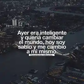 ayer_era_inteligente_y_queria_cambiar_el_mundo_hoy_soy_sabio_y_me_cambio_a_mi_mismo
