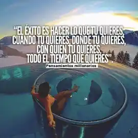 el_exito_es_hacer_lo_que_tu_quieres_cuando_tu_quieres_donde_tu_quieres_con_quien_tu_quieres_todo_el_tiempo_que_quieras