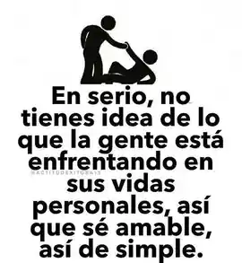 en_serio_no_tienes_idea_de_lo_que_la_gente_esta_enfrentando_en_sus_vidas_personales_asi_que_se_amable_asi_de_simple