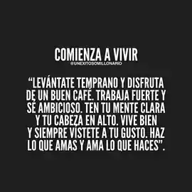 levantate_temprano_y_disfruta_de_un_buen_cafe_trabaja_fuerte_y_se_ambicioso_ten_tu_mente_clara_y_tu_cabeza_en_alto_vive_bien_y_siempre_vistete_a_tu_gusto_haz_lo_que_amas_y_ama_lo_que_haces