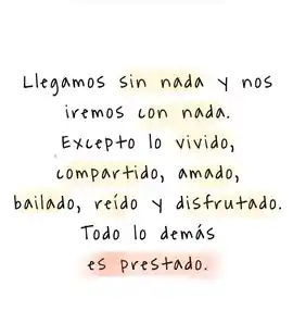 llegamos_sin_nada_y_nos_iremos_con_nada_excepto_lo_vivido_compartido_amado_bailado_reido_y_disfrutado_todo_lo_demas_es_prestado