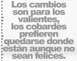 los_cambios_son_para_los_valientes_los_cobardes_prefieren_quedarse_donde_estan_aunque_no_sean_felices